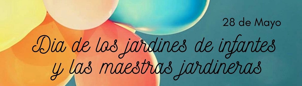 28 DE MAYO: DÍA DE LOS JARDINES DE INFANTES Y DE LOS Y LAS MAESTRAS JARDINERAS