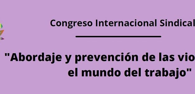 CONGRESO INTERNACIONAL SINDICAL: «ABORDAJE Y PREVENCIÓN DE LAS VIOLENCIAS EN EL MUNDO DEL TRABAJO»