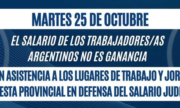 MARTES 25 DE OCTUBRE: PARO CON ASISTENCIA A LOS LUGARES DE TRABAJO Y JORNADA DE PROTESTA PROVINCIAL EN DEFENSA DEL SALARIO JUDICIAL