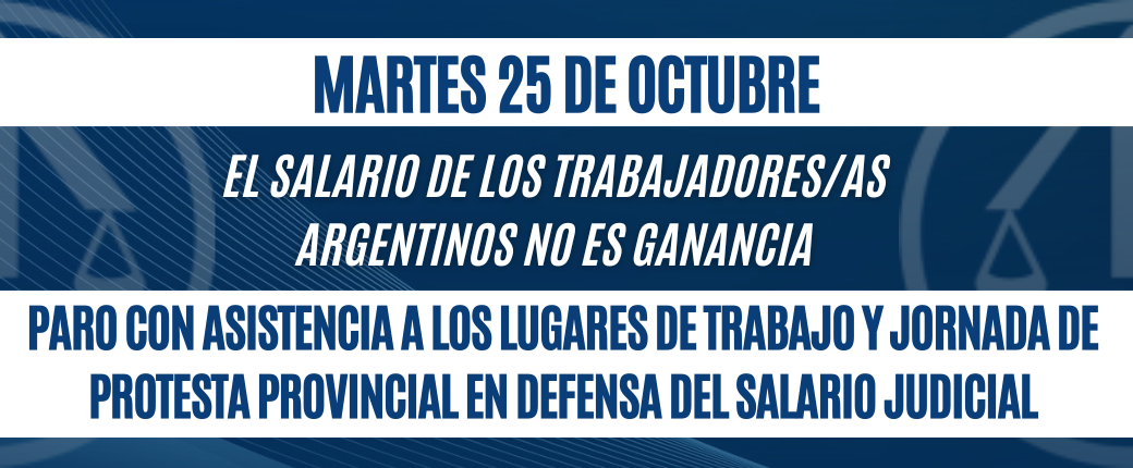 MARTES 25 DE OCTUBRE: PARO CON ASISTENCIA A LOS LUGARES DE TRABAJO Y JORNADA DE PROTESTA PROVINCIAL EN DEFENSA DEL SALARIO JUDICIAL
