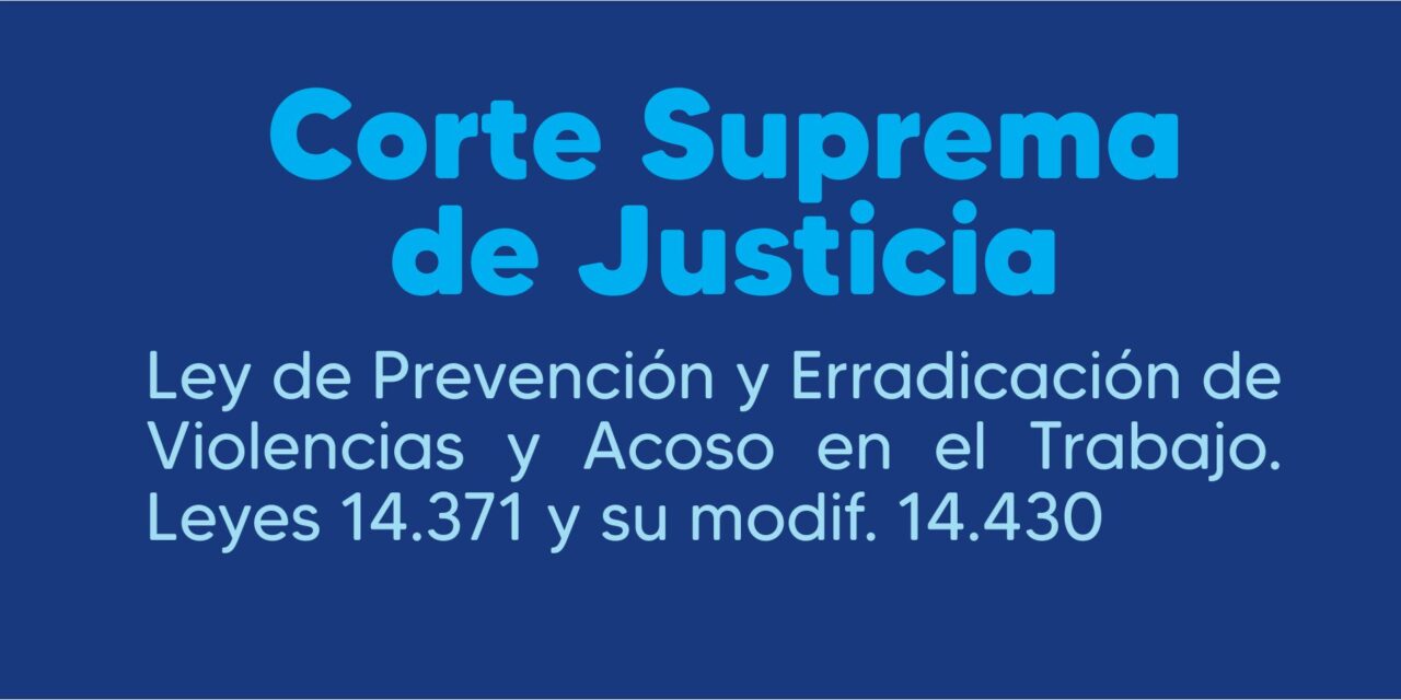 CORTE SUPREMA DE JUSTICIA – LEY DE PREVENCION Y ERRADICACION DE VIOLENCIAS Y ACOSO EN EL TRABAJO LEY 14.371 Y SU MODIF. LEY 14.430