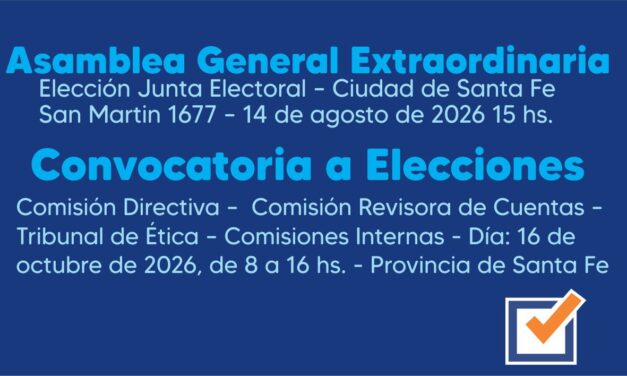 ASAMBLEA GENERAL EXTRAORDINARIA : ELECCION JUNTA ELECTORAL – Ciudad de Santa Fe, San Martin 1677 – 14 de agosto de 2026 15hs. CONVOCATORIA A ELECCIONES: Comisión Directiva – Comisión Revisora de Cuentas – Tribunal de Etica – Comisiones Internas – Día: 16 de octubre de 2026, de 8 a 16 hs. – Provincia de Santa Fe