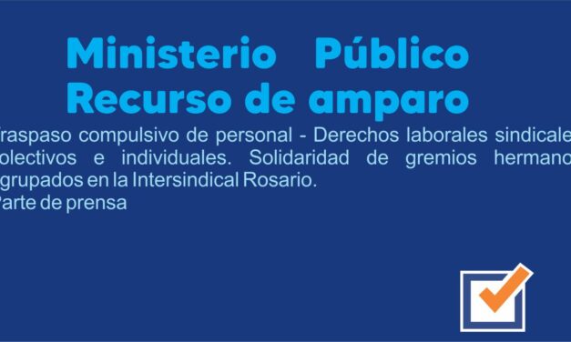 Ministerio público recurso de amparo. Traspaso compulsivo de personal – Derechos laborales sindicales colectivos e individuales. Solidaridad de gremios hermanos agrupados en la Intersindical Rosario. Parte de prensa